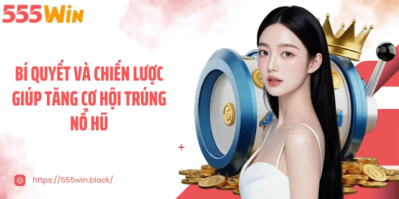 Bí quyết và chiến lược giúp tăng cơ hội trúng nổ hũ