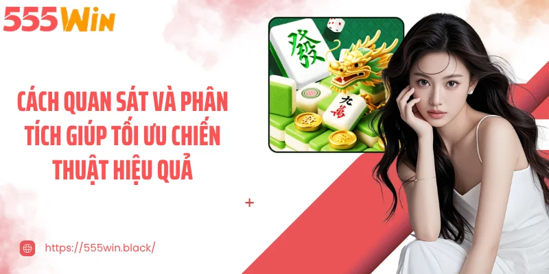 Cách quan sát và phân tích giúp tối ưu chiến thuật hiệu quả