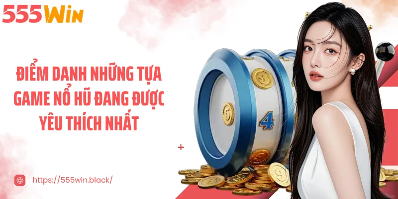 Điểm danh những tựa game nổ hũ đang được yêu thích nhất