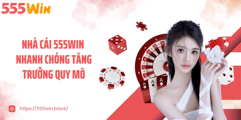 Nhà cái 555WIN nhanh chóng tăng trưởng quy mô