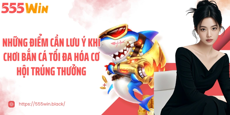 Những điểm cần lưu ý khi chơi bắn cá tối đa hóa cơ hội trúng thưởng