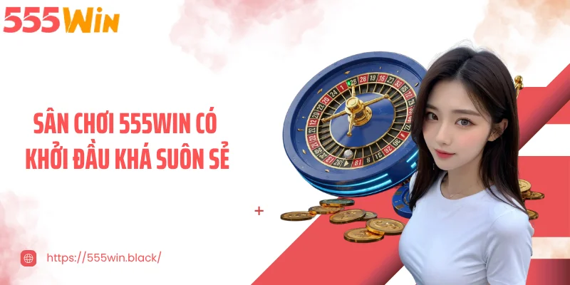 Sân chơi 555WIN có khởi đầu khá suôn sẻ