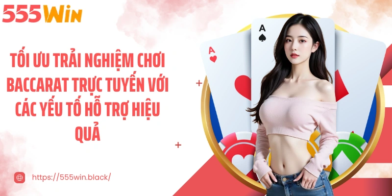 Tối ưu trải nghiệm chơi baccarat trực tuyến với các yếu tố hỗ trợ hiệu quả